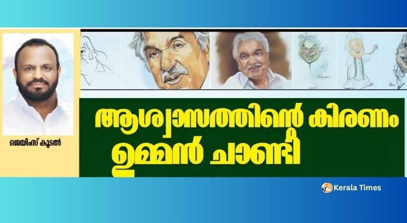 ‘ആശ്വാസകിരണം, ജനങ്ങളുടെ സ്വന്തം, ഉമ്മൻ ചാണ്ടി’,ജെയിംസ് കൂടൽ എഴുതുന്നു